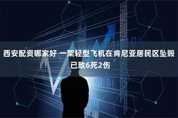 西安配资哪家好 一架轻型飞机在肯尼亚居民区坠毁 已致6死2伤
