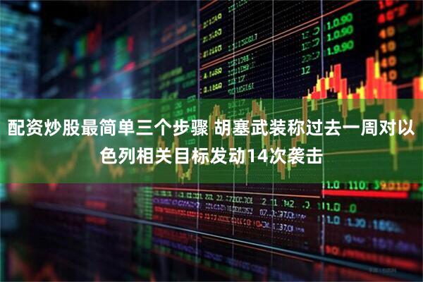 配资炒股最简单三个步骤 胡塞武装称过去一周对以色列相关目标发动14次袭击
