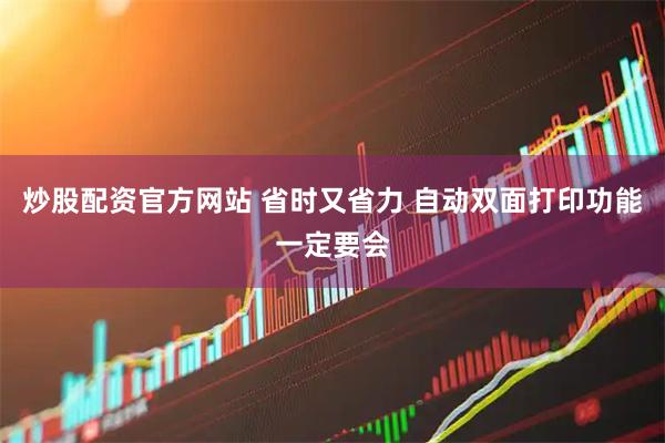 炒股配资官方网站 省时又省力 自动双面打印功能一定要会