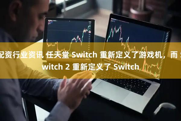 配资行业资讯 任天堂 Switch 重新定义了游戏机，而 Switch 2 重新定义了 Switch