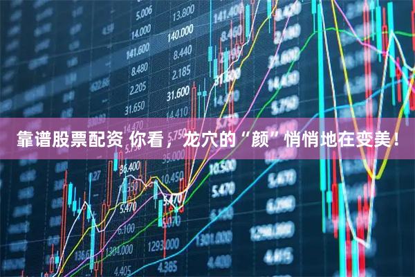 靠谱股票配资 你看,龙穴的“颜”悄悄地在变美!