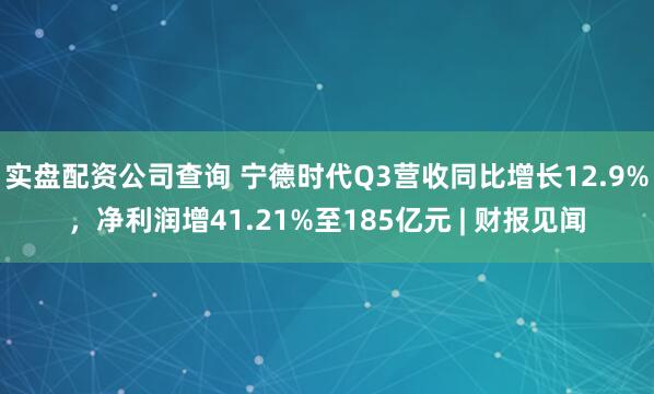 实盘配资公司查询 宁德时代Q3营收同比增长12.9%,净利润增41.21%至185亿元 | 财报见闻